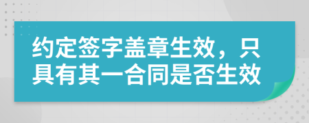 約定簽字蓋章生效，只具有其一合同是否生效