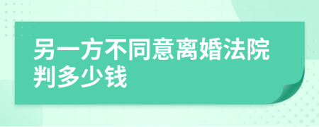 另一方不同意離婚法院判多少錢