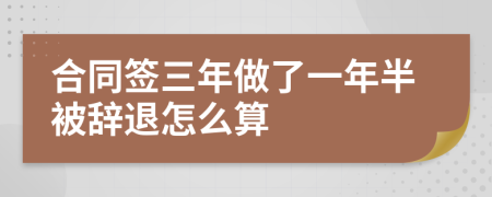 合同簽三年做了一年半被辭退怎么算