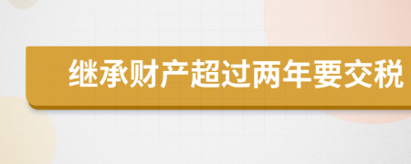 繼承財產(chǎn)超過兩年要交稅
