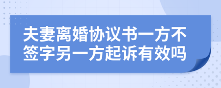 夫妻離婚協(xié)議書一方不簽字另一方起訴有效嗎