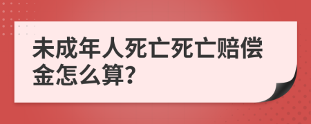 未成年人死亡死亡賠償金怎么算？