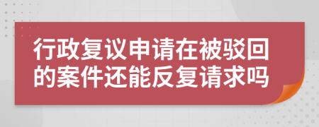 行政復議申請在被駁回的案件還能反復請求嗎
