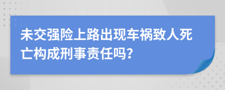 未交強(qiáng)險(xiǎn)上路出現(xiàn)車禍致人死亡構(gòu)成刑事責(zé)任嗎？