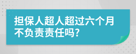 擔(dān)保人超人超過(guò)六個(gè)月不負(fù)責(zé)責(zé)任嗎?