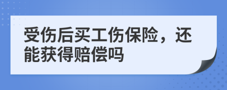 受傷后買工傷保險，還能獲得賠償嗎