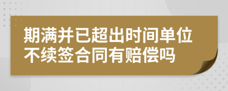 期滿并已超出時間單位不續(xù)簽合同有賠償嗎