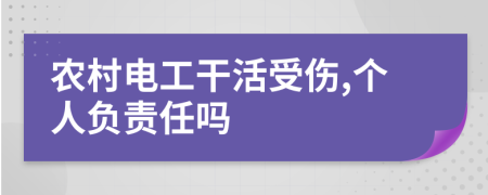 農(nóng)村電工干活受傷,個(gè)人負(fù)責(zé)任嗎