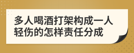 多人喝酒打架構(gòu)成一人輕傷的怎樣責(zé)任分成