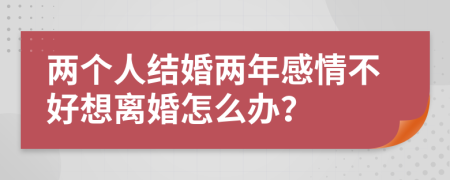 兩個人結(jié)婚兩年感情不好想離婚怎么辦？