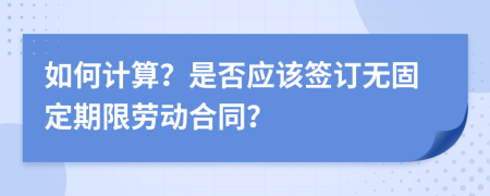 如何計算？是否應該簽訂無固定期限勞動合同？