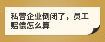私營企業(yè)倒閉了，員工賠償怎么算