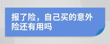 報(bào)了險(xiǎn)，自己買的意外險(xiǎn)還有用嗎