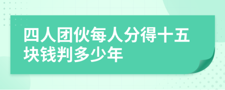 四人團(tuán)伙每人分得十五塊錢判多少年