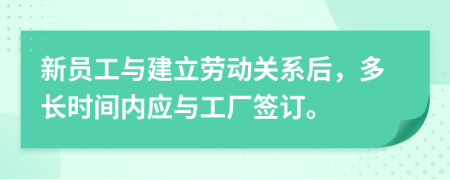 新員工與建立勞動(dòng)關(guān)系后，多長(zhǎng)時(shí)間內(nèi)應(yīng)與工廠簽訂。