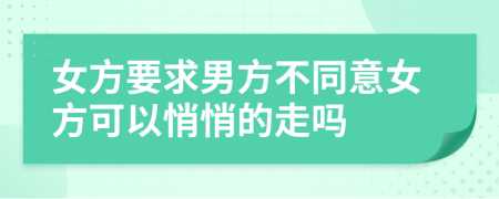女方要求男方不同意女方可以悄悄的走嗎