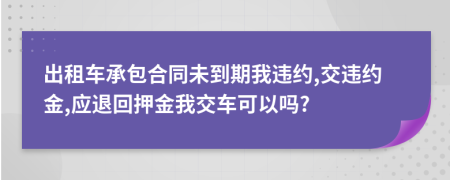 出租車(chē)承包合同未到期我違約,交違約金,應(yīng)退回押金我交車(chē)可以嗎?