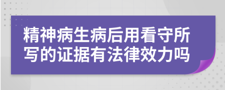 精神病生病后用看守所寫的證據(jù)有法律效力嗎