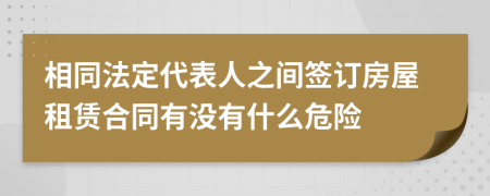 相同法定代表人之間簽訂房屋租賃合同有沒有什么危險(xiǎn)