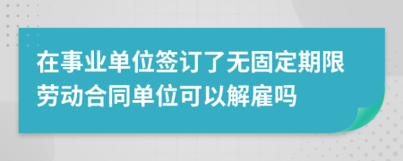 在事業(yè)單位簽訂了無固定期限勞動(dòng)合同單位可以解雇嗎