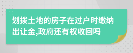 劃撥土地的房子在過戶時繳納出讓金,政府還有權(quán)收回嗎