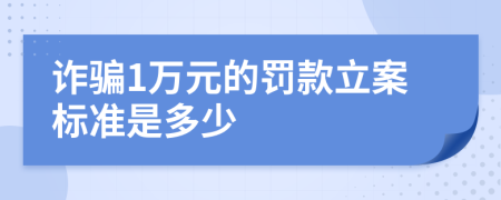詐騙1萬元的罰款立案標(biāo)準(zhǔn)是多少