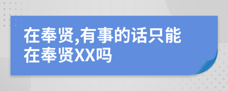 在奉賢,有事的話只能在奉賢XX嗎