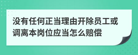 没有任何正当理由开除员工或调离本岗位应当怎么赔偿