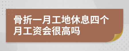 骨折一月工地休息四個月工資會很高嗎