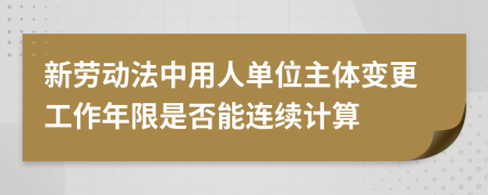 新勞動(dòng)法中用人單位主體變更工作年限是否能連續(xù)計(jì)算