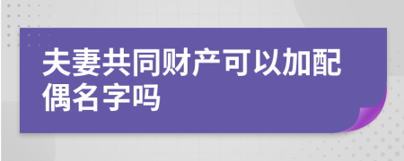 夫妻共同財產可以加配偶名字嗎