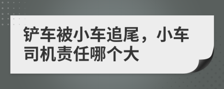 鏟車被小車追尾，小車司機責任哪個大
