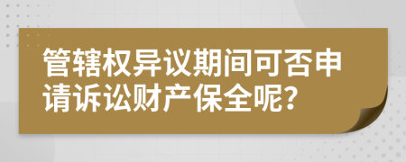 管轄權(quán)異議期間可否申請(qǐng)?jiān)V訟財(cái)產(chǎn)保全呢？