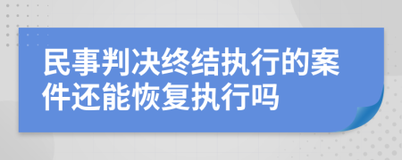 民事判決終結(jié)執(zhí)行的案件還能恢復(fù)執(zhí)行嗎