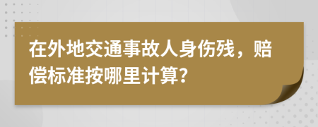 在外地交通事故人身傷殘，賠償標(biāo)準(zhǔn)按哪里計(jì)算？