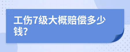 工傷7級(jí)大概賠償多少錢？