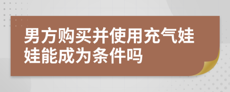 男方購買并使用充氣娃娃能成為條件嗎