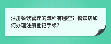 注冊餐飲管理的流程有哪些？餐飲店如何辦理注冊登記手續(xù)？