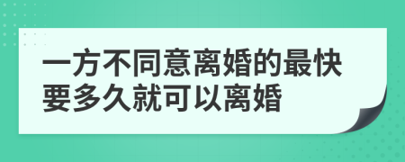 一方不同意離婚的最快要多久就可以離婚