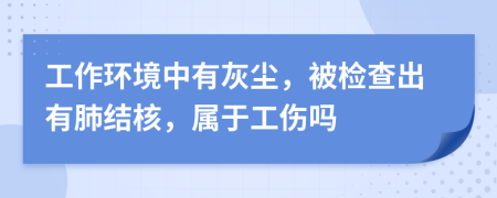 工作環(huán)境中有灰塵，被檢查出有肺結(jié)核，屬于工傷嗎