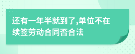 還有一年半就到了,單位不在續(xù)簽勞動(dòng)合同否合法