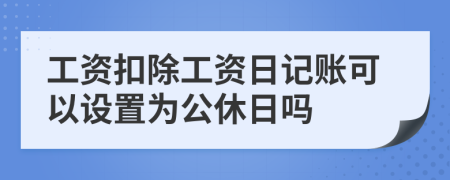 工資扣除工資日記賬可以設(shè)置為公休日嗎