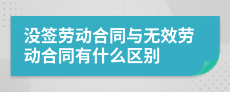 沒簽勞動(dòng)合同與無(wú)效勞動(dòng)合同有什么區(qū)別