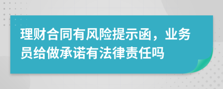理財(cái)合同有風(fēng)險(xiǎn)提示函，業(yè)務(wù)員給做承諾有法律責(zé)任嗎