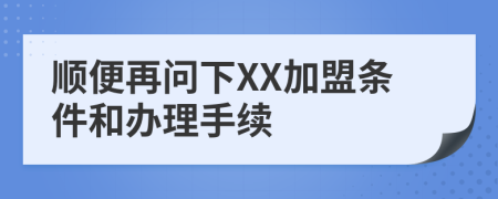 順便再問下XX加盟條件和辦理手續(xù)