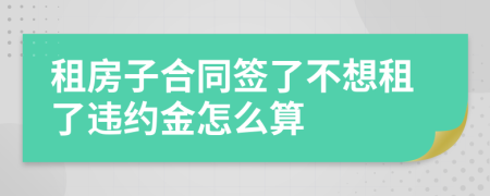 租房子合同簽了不想租了違約金怎么算