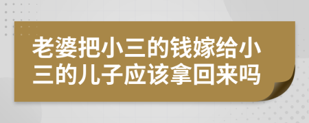 老婆把小三的錢(qián)嫁給小三的兒子應(yīng)該拿回來(lái)嗎
