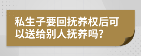 私生子要回?fù)狃B(yǎng)權(quán)后可以送給別人撫養(yǎng)嗎?