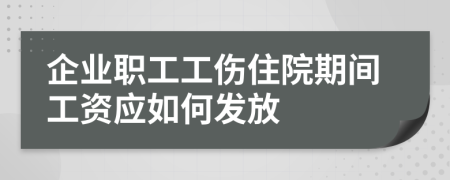 企業(yè)職工工傷住院期間工資應(yīng)如何發(fā)放