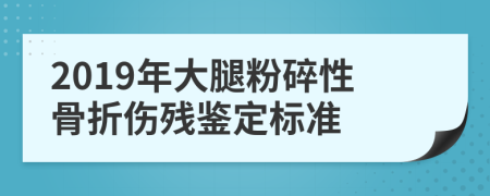 2019年大腿粉碎性骨折傷殘鑒定標準